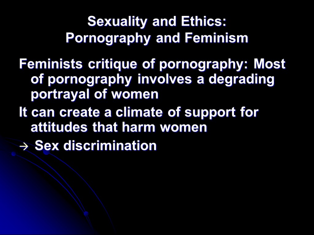 Sexuality and Ethics: Pornography and Feminism Feminists critique of pornography: Most of pornography involves